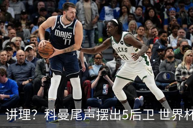 讲理？科曼尾声摆出5后卫 世界杯第3身高却被头球绝平