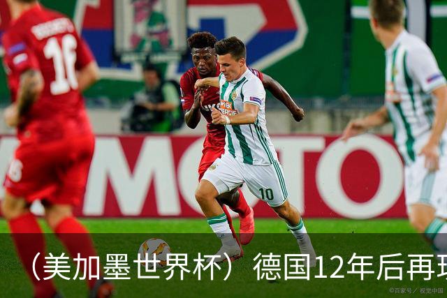 （美加墨世界杯）德国12年后再现“7比1” 日本队绝平荷兰队